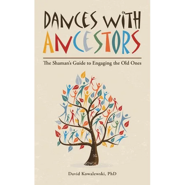 Dances with Ancestors: The Shaman's Guide to Engaging the Old Ones