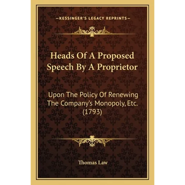 Heads Of A Proposed Speech By A Proprietor: Upon The Policy Of Renewing The Company's Monopoly, Etc. (1793)