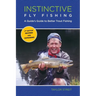 Instinctive Fly Fishing: A Guide's Guide To Better Trout Fishing