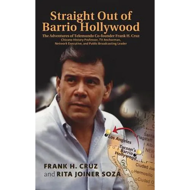 Straight Out of Barrio Hollywood: The Adventures of Telemundo Co-founder Frank Cruz, Chicano History Professor, TV Anchorman, Network Executive, and P