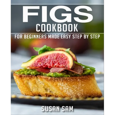 Figs Cookbook: Book 1, for Beginners Made Easy Step by Step