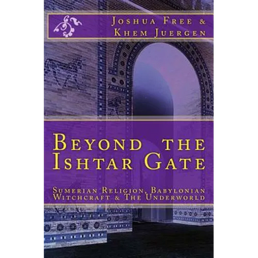 Beyond The Ishtar Gate: Sumerian Religion, Babylonian Witchcraft & The Underworld