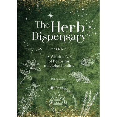 The Herb Dispensary: A Witch's A-Z of Herbs for Magickal Healing