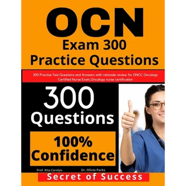 OCN Exam 300 Practice Questions: 300 Practise Test Questions and Answers with rationale review for ONCC Oncology Certified Nurse Exam, oncology nurse