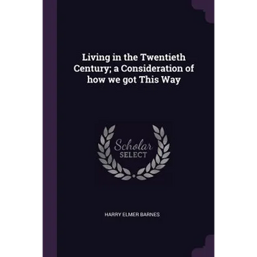 Living in the Twentieth Century; a Consideration of how we got This Way