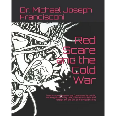 Red Scare and the Cold War: Truman Administration, the Communist Party USA, the Progressive Party 1948, Enemies Domestic and Foreign and the End o