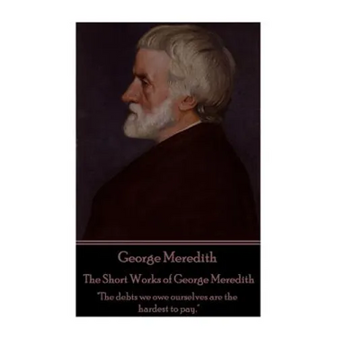 George Meredith - The Short Works of George Meredith: "The debts we owe ourselves are the hardest to pay."