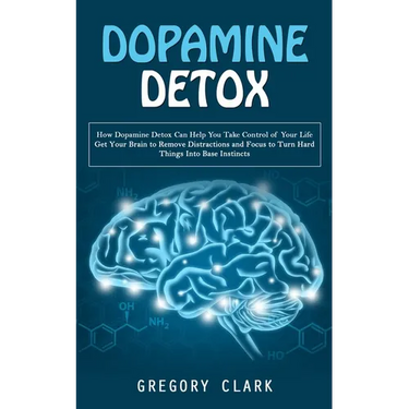 Dopamine Detox: How Dopamine Detox Can Help You Take Control of Your Life (Get Your Brain to Remove Distractions and Focus to Turn Har