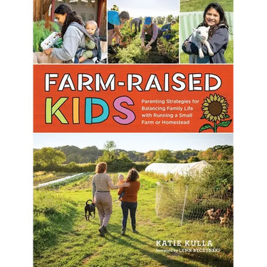 Farm-Raised Kids: Parenting Strategies for Balancing Family Life with Running a Small Farm or Homestead