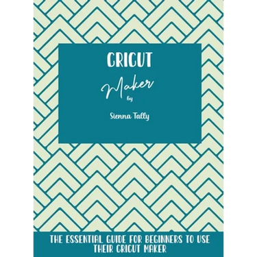 Cricut Maker: The Essential Guide For Beginners To Use Their Cricut Maker