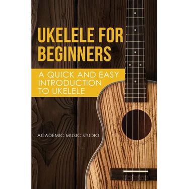 Ukelele for Beginners: A Quick and Easy Introduction to Ukelele