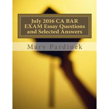 July 2016 California Bar Examination Essay Questions and Selected Answers: Essay Questions and Selected Answers