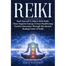 Reiki: Heal Yourself & Others With Reiki. Clear Negative Energy & Start Manifesting Positive Outcomes Through The Ancient Healing Power of Reiki
