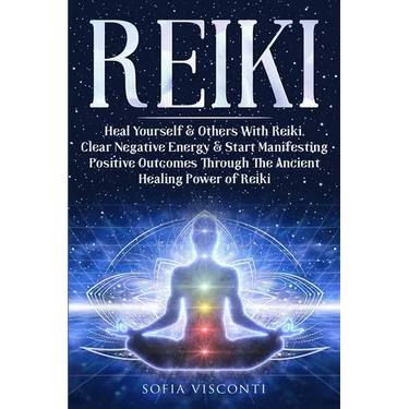 Reiki: Heal Yourself & Others With Reiki. Clear Negative Energy & Start Manifesting Positive Outcomes Through The Ancient Healing Power of Reiki