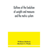 Outlines of the evolution of weights and measures and the metric system