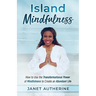 Island Mindfulness: How to Use the Transformational Power of Mindfulness to Create an Abundant Life