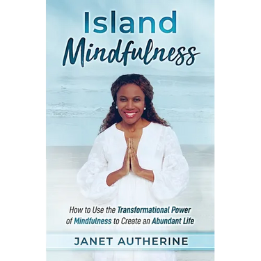 Island Mindfulness: How to Use the Transformational Power of Mindfulness to Create an Abundant Life
