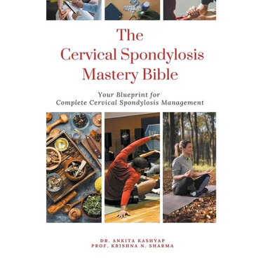 The Cervical Spondylosis Mastery Bible: Your Blueprint for Complete Cervical Spondylosis Management