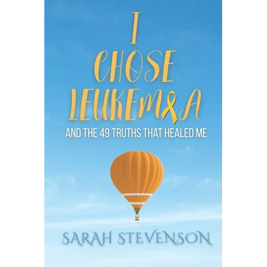 I Chose Leukemia: And the 49 Truths that Healed Me