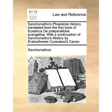 Sanchoniatho's Phoenician history, translated from the first book of Eusebius De præparatione evangelica. With a continuation of Sanchoniatho's Histor