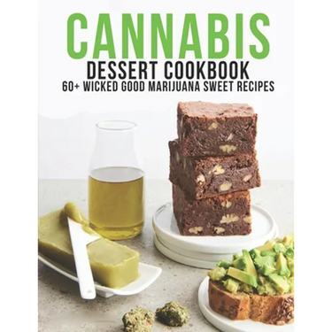 Cannabis Dessert Cookbook: 60+ Wicked Good Marijuana Sweet Recipes