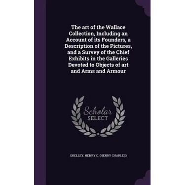 The art of the Wallace Collection, Including an Account of its Founders, a Description of the Pictures, and a Survey of the Chief Exhibits in the Gall