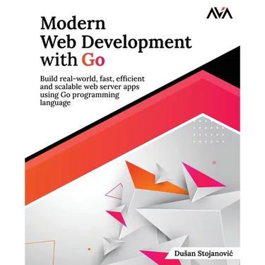 Modern Web Development with Go: Build real-world, fast, efficient and scalable web server apps using Go programming language: Build real-world, fast,