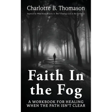 Faith In The Fog: A Workbook For Healing When the Path Isn't Clear