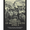 The Colonies of British South Africa: The History and Legacy of British Imperialism in Modern South Africa and Zimbabwe