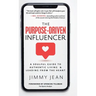 The Purpose-Driven Influencer: A Soulful Guide to Authentic Living & Leading from the Heart