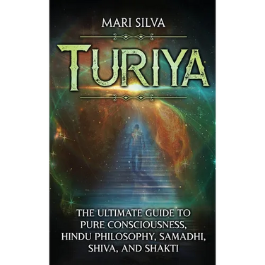 Turiya: The Ultimate Guide to Pure Consciousness, Hindu Philosophy, Samadhi, Shiva, and Shakti