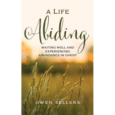 A Life Abiding: Waiting Well and Experiencing Abundance in Christ