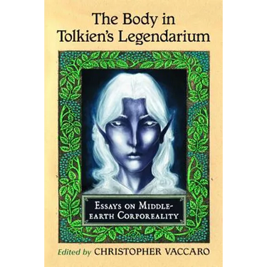 The Body in Tolkien's Legendarium: Essays on Middle-Earth Corporeality