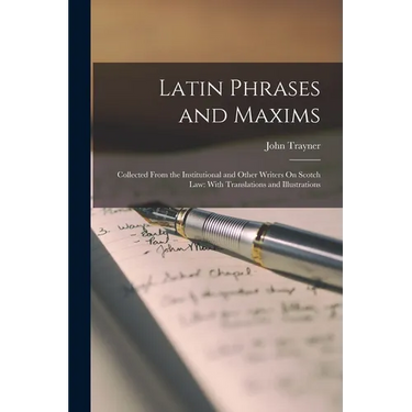 Latin Phrases and Maxims: Collected From the Institutional and Other Writers On Scotch Law: With Translations and Illustrations