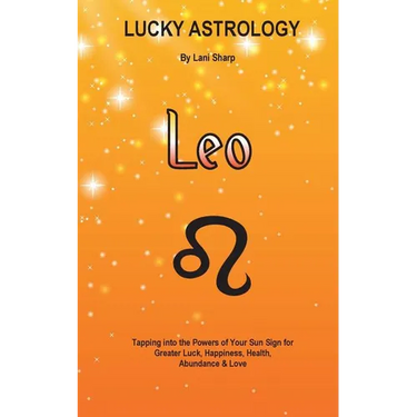 Lucky Astrology - Leo: Tapping into the Powers of Your Sun Sign for Greater Luck, Happiness, Health, Abundance & Love: Tapping into the Powers of Your