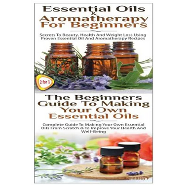 Essential Oils & Aromatherapy for Beginners & the Beginners Guide to Making Your Own Essential Oils