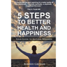 5 Steps to Better Health and Happiness: Your Guide to Natural Wellness
