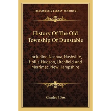History Of The Old Township Of Dunstable: Including Nashua, Nashville, Hollis, Hudson, Litchfield And Merrimac, New Hampshire