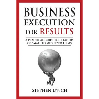 Business Execution for RESULTS: A practical guide for leaders of small to mid-sized firms