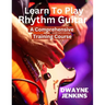 Learn To Play Rhythm Guitar: A Comprehensive Training Course For Beginners