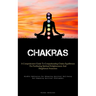 Chakras: A Comprehensive Guide To Comprehending Chakra Equilibrium For Facilitating Spiritual Enlightenment And Heightened Awareness (Mindful Meditati