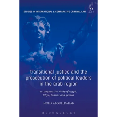 Transitional Justice and the Prosecution of Political Leaders in the Arab Region: A Comparative Study of Egypt, Libya, Tunisia and Yemen