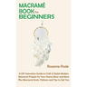 Macramé Book for Beginners: A DIY Instruction Guide to Craft 13 Stylish Modern Macramé Projects for Your Home Décor and More Plus Macramé Knots, Patte