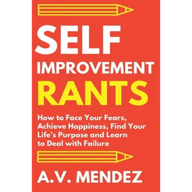 Self-Improvement Rants: How to Face Your Fears, Achieve Happiness, Find Your Life's Purpose and Learn to Deal with Failure