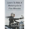 Learn To Ride A Motorcycle In Five Minutes: A 'how to ride a motorbike' tutorial for those who can ride a scooter