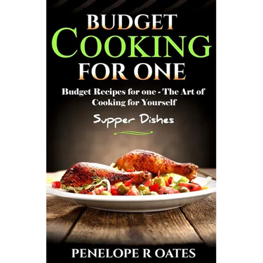 Budget Cooking for One - Supper Dishes: Budget Recipes for One - The Art of Cooking for Yourself