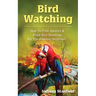 Bird Watching: How to Find, Identify & Enjoy Bird Watching for The Absolute Beginner