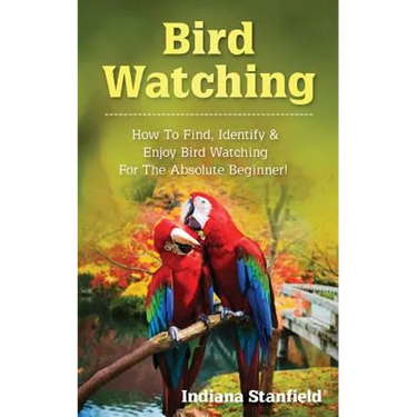 Bird Watching: How to Find, Identify & Enjoy Bird Watching for The Absolute Beginner