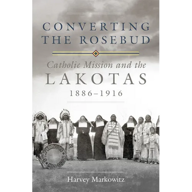 Converting the Rosebud: Catholic Mission and the Lakotas, 1886-1916 Volume 277