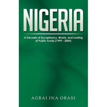 Nigeria: A Decade of Sycophancy, Waste, and Looting of Public Funds (1999 - 2009)